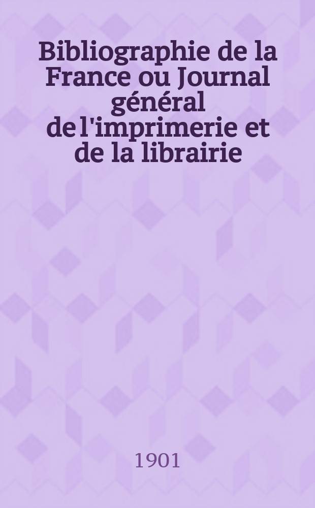 Bibliographie de la France ou Journal g&eacute;n&eacute;ral de l'imprimerie et de la librairie : Livres, compositions musicales, gravures. etc. Publ. sur les documents directement fournis par le Minist&egrave;re de l'int&eacute;rieur. Ann&eacute;e90 1901, T.45, №48