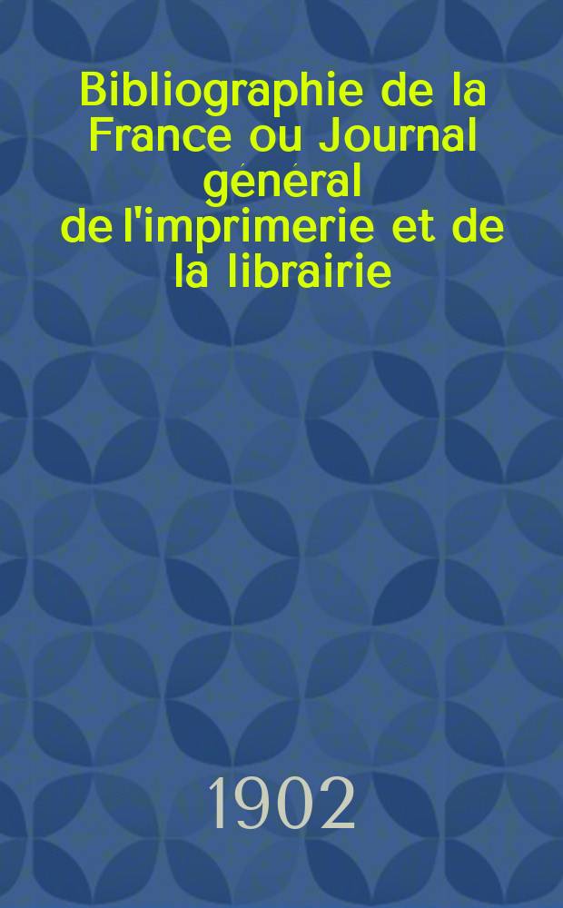 Bibliographie de la France ou Journal général de l'imprimerie et de la librairie : Livres, compositions musicales, gravures. etc. Publ. sur les documents directement fournis par le Ministère de l'intérieur. Année91 1902, T.46, №37