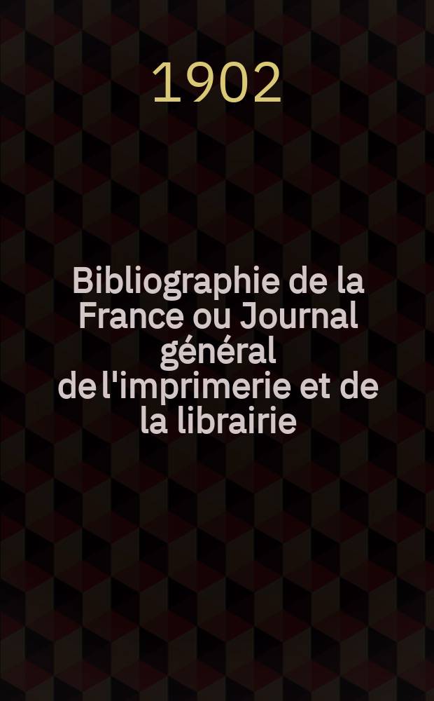 Bibliographie de la France ou Journal général de l'imprimerie et de la librairie : Livres, compositions musicales, gravures. etc. Publ. sur les documents directement fournis par le Ministère de l'intérieur. Année91 1902, T.46, №40