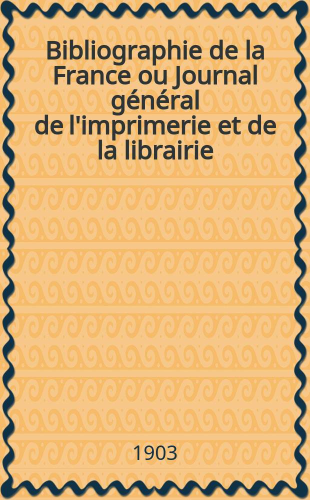 Bibliographie de la France ou Journal g&eacute;n&eacute;ral de l'imprimerie et de la librairie : Livres, compositions musicales, gravures. etc. Publ. sur les documents directement fournis par le Minist&egrave;re de l'int&eacute;rieur. Ann&eacute;e92 1903, T.47, №8