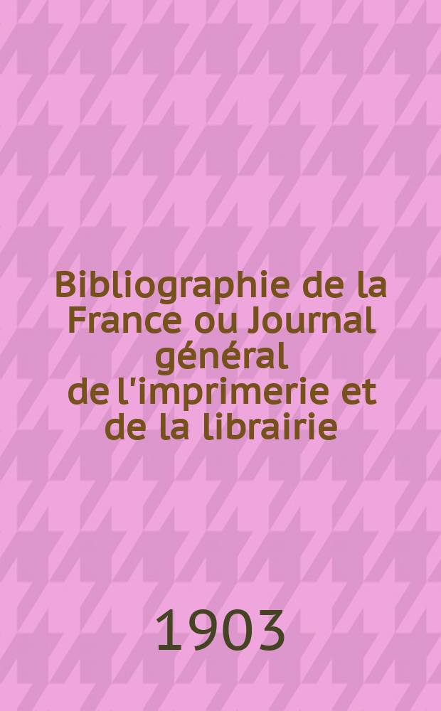 Bibliographie de la France ou Journal général de l'imprimerie et de la librairie : Livres, compositions musicales, gravures. etc. Publ. sur les documents directement fournis par le Ministère de l'intérieur. Année92 1903, T.47, №33
