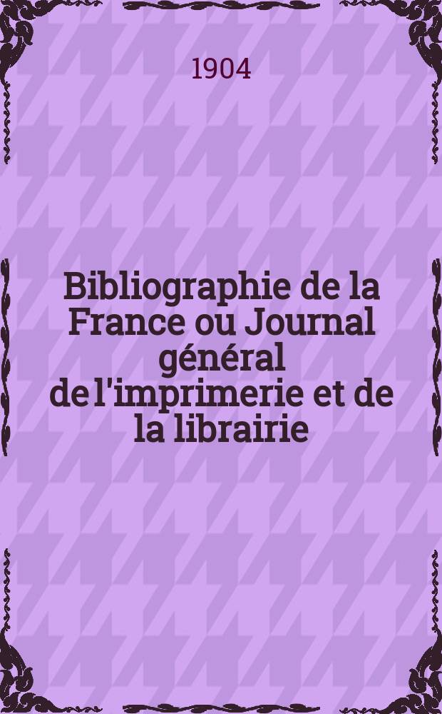 Bibliographie de la France ou Journal général de l'imprimerie et de la librairie : Livres, compositions musicales, gravures. etc. Publ. sur les documents directement fournis par le Ministère de l'intérieur. Année93 1904, T.48, №1