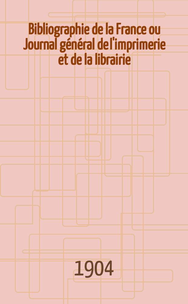Bibliographie de la France ou Journal général de l'imprimerie et de la librairie : Livres, compositions musicales, gravures. etc. Publ. sur les documents directement fournis par le Ministère de l'intérieur. Année93 1904, T.48, №40