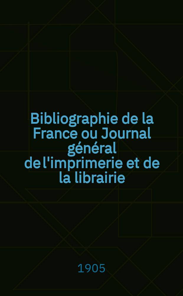 Bibliographie de la France ou Journal général de l'imprimerie et de la librairie : Livres, compositions musicales, gravures. etc. Publ. sur les documents directement fournis par le Ministère de l'intérieur. Année94 1905, T.49, №29