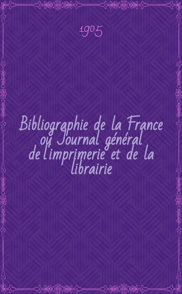 Bibliographie de la France ou Journal g&eacute;n&eacute;ral de l'imprimerie et de la librairie : Livres, compositions musicales, gravures. etc. Publ. sur les documents directement fournis par le Minist&egrave;re de l'int&eacute;rieur. Ann&eacute;e94 1905, T.49, №42