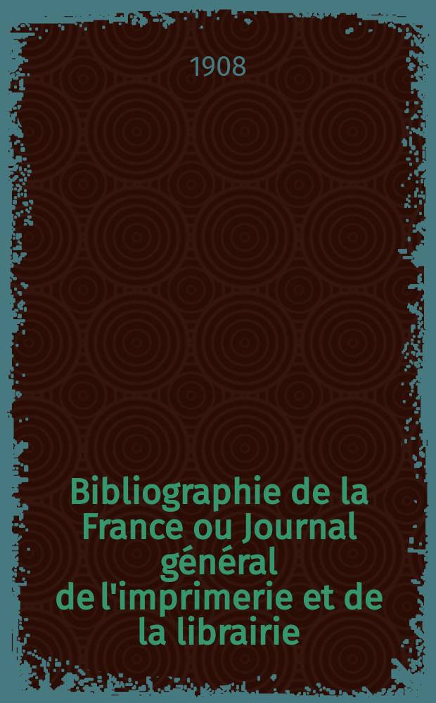 Bibliographie de la France ou Journal g&eacute;n&eacute;ral de l'imprimerie et de la librairie : Livres, compositions musicales, gravures. etc. Publ. sur les documents directement fournis par le Minist&egrave;re de l'int&eacute;rieur. Ann&eacute;e97 1908, T.52, №31