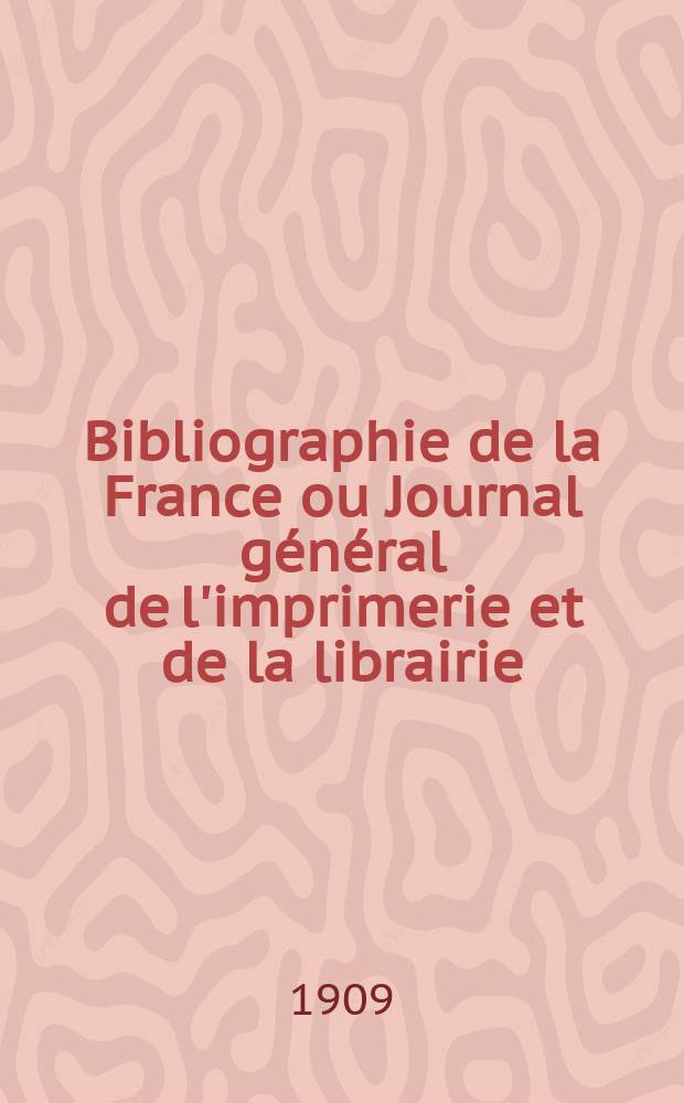 Bibliographie de la France ou Journal général de l'imprimerie et de la librairie : Livres, compositions musicales, gravures. etc. Publ. sur les documents directement fournis par le Ministère de l'intérieur. Année98 1909, T.53, №40