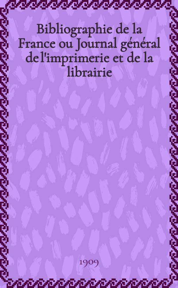 Bibliographie de la France ou Journal général de l'imprimerie et de la librairie : Livres, compositions musicales, gravures. etc. Publ. sur les documents directement fournis par le Ministère de l'intérieur. Année98 1909, T.53, №43