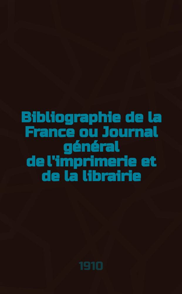 Bibliographie de la France ou Journal général de l'imprimerie et de la librairie : Livres, compositions musicales, gravures. etc. Publ. sur les documents directement fournis par le Ministère de l'intérieur. Année99 1910, T.54, №32