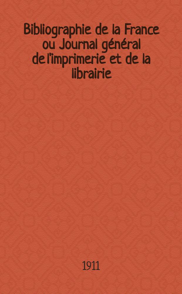 Bibliographie de la France ou Journal général de l'imprimerie et de la librairie : Livres, compositions musicales, gravures. etc. Publ. sur les documents directement fournis par le Ministère de l'intérieur. Année100 1911, T.55, №3