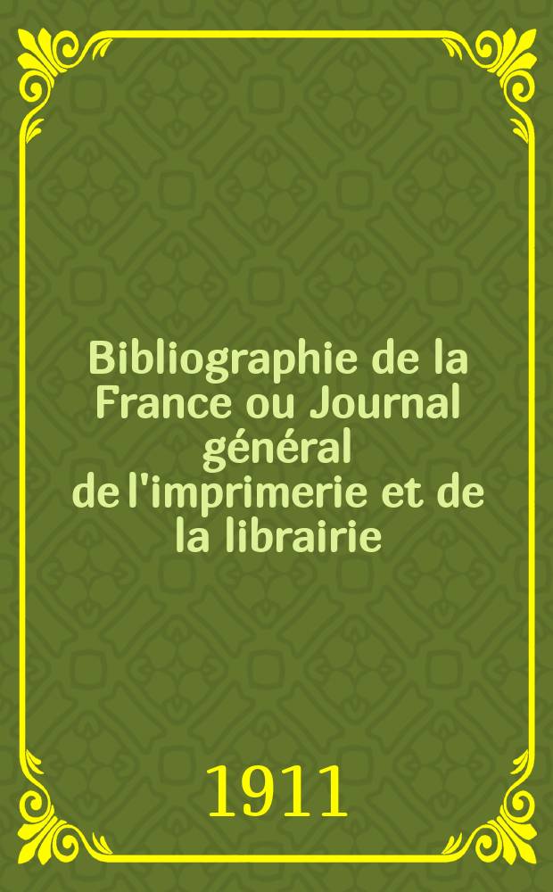 Bibliographie de la France ou Journal général de l'imprimerie et de la librairie : Livres, compositions musicales, gravures. etc. Publ. sur les documents directement fournis par le Ministère de l'intérieur. Année100 1911, T.55, №13