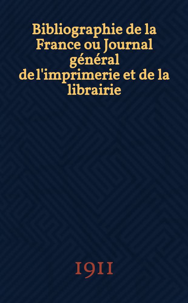 Bibliographie de la France ou Journal général de l'imprimerie et de la librairie : Livres, compositions musicales, gravures. etc. Publ. sur les documents directement fournis par le Ministère de l'intérieur. Année100 1911, T.55, №41