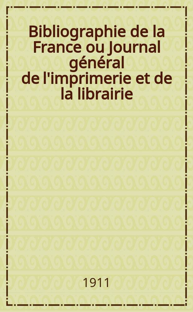 Bibliographie de la France ou Journal général de l'imprimerie et de la librairie : Livres, compositions musicales, gravures. etc. Publ. sur les documents directement fournis par le Ministère de l'intérieur. Année100 1911, T.55, №44