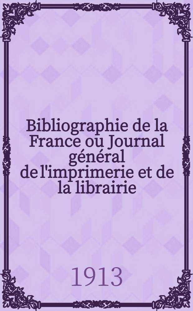 Bibliographie de la France ou Journal général de l'imprimerie et de la librairie : Livres, compositions musicales, gravures. etc. Publ. sur les documents directement fournis par le Ministère de l'intérieur. Année102 1913, T.57, №6