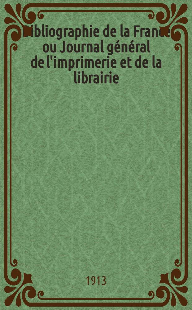 Bibliographie de la France ou Journal g&eacute;n&eacute;ral de l'imprimerie et de la librairie : Livres, compositions musicales, gravures. etc. Publ. sur les documents directement fournis par le Minist&egrave;re de l'int&eacute;rieur. Ann&eacute;e102 1913, T.57, №32