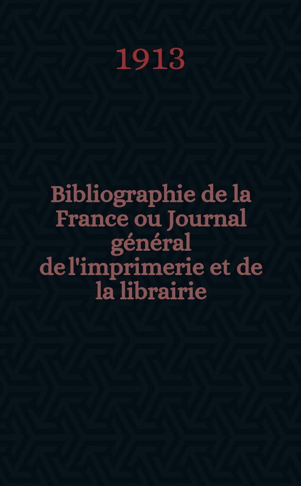 Bibliographie de la France ou Journal général de l'imprimerie et de la librairie : Livres, compositions musicales, gravures. etc. Publ. sur les documents directement fournis par le Ministère de l'intérieur. Année102 1913, T.57, №36