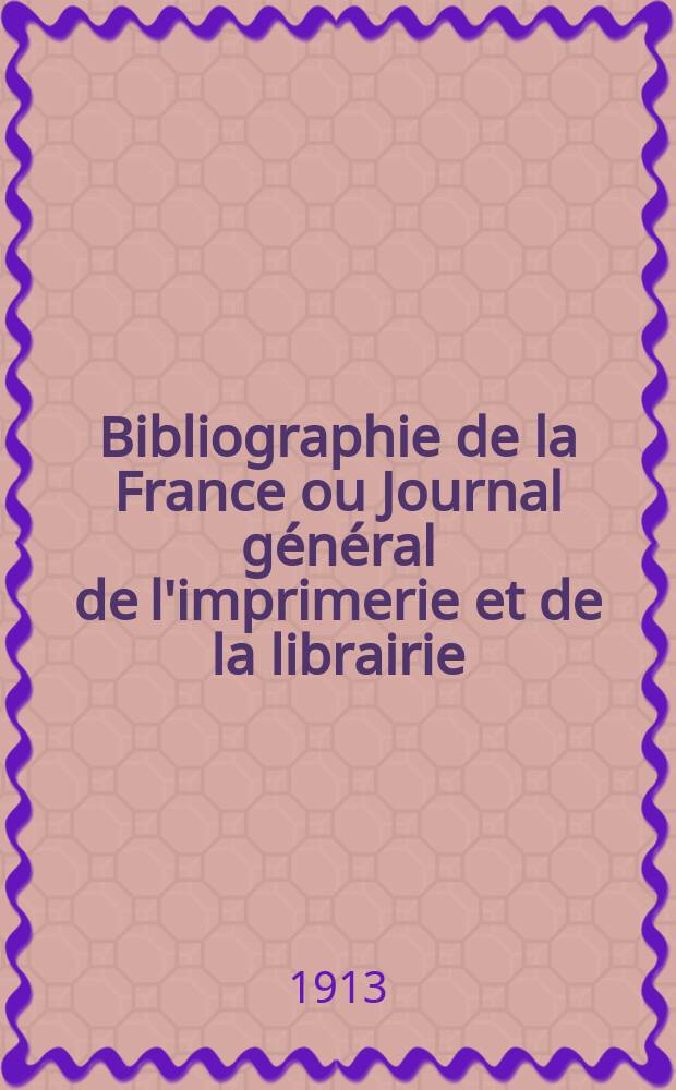 Bibliographie de la France ou Journal général de l'imprimerie et de la librairie : Livres, compositions musicales, gravures. etc. Publ. sur les documents directement fournis par le Ministère de l'intérieur. Année102 1913, T.57, №38