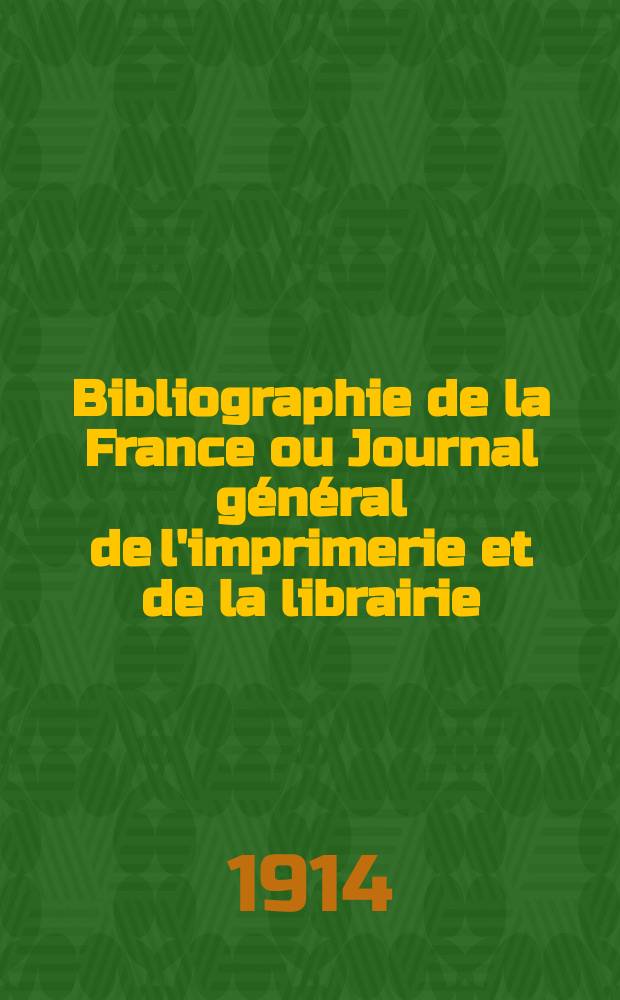 Bibliographie de la France ou Journal général de l'imprimerie et de la librairie : Livres, compositions musicales, gravures. etc. Publ. sur les documents directement fournis par le Ministère de l'intérieur. Année103 1914, T.58, №25