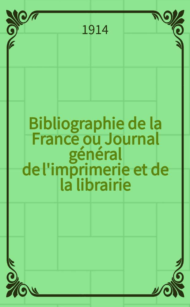 Bibliographie de la France ou Journal général de l'imprimerie et de la librairie : Livres, compositions musicales, gravures. etc. Publ. sur les documents directement fournis par le Ministère de l'intérieur. Année103 1914, T.58, №40