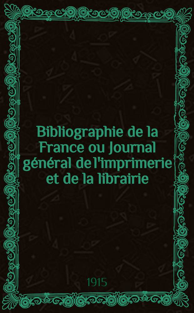 Bibliographie de la France ou Journal général de l'imprimerie et de la librairie : Livres, compositions musicales, gravures. etc. Publ. sur les documents directement fournis par le Ministère de l'intérieur. Année104 1915, T.59, №7