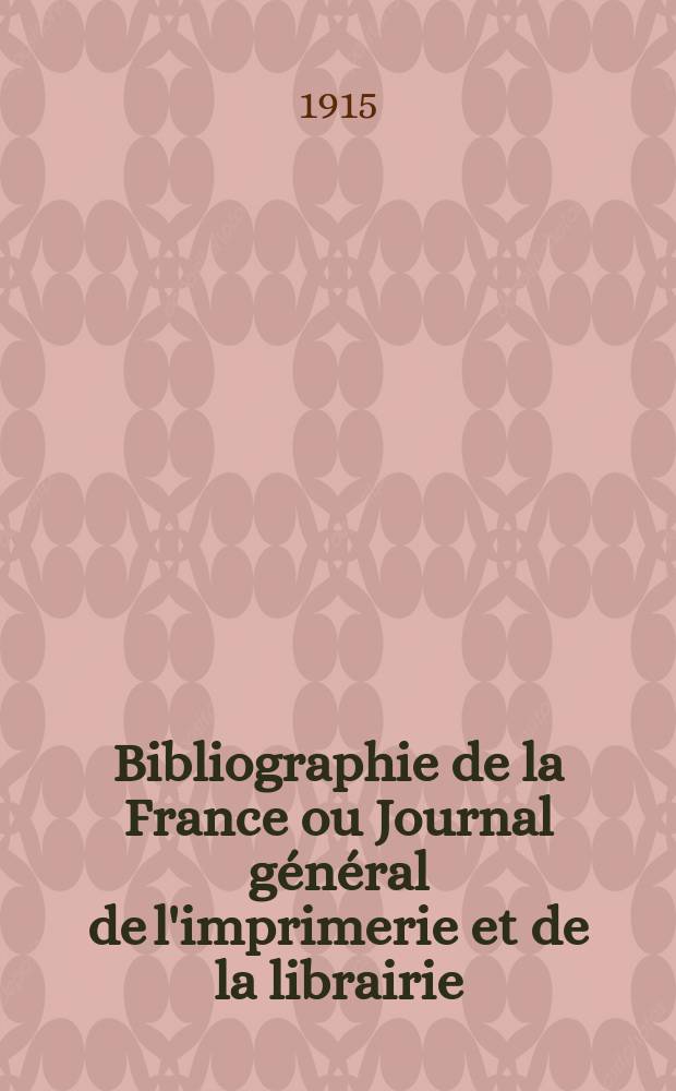 Bibliographie de la France ou Journal g&eacute;n&eacute;ral de l'imprimerie et de la librairie : Livres, compositions musicales, gravures. etc. Publ. sur les documents directement fournis par le Minist&egrave;re de l'int&eacute;rieur. Ann&eacute;e104 1915, T.59, №36