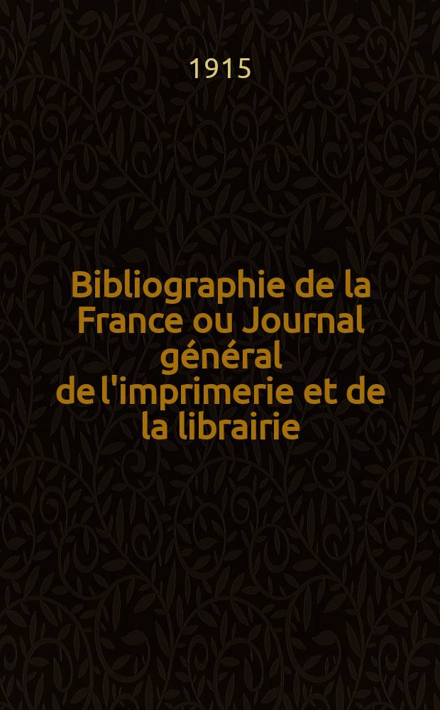 Bibliographie de la France ou Journal général de l'imprimerie et de la librairie : Livres, compositions musicales, gravures. etc. Publ. sur les documents directement fournis par le Ministère de l'intérieur. Année104 1915, T.59, №46