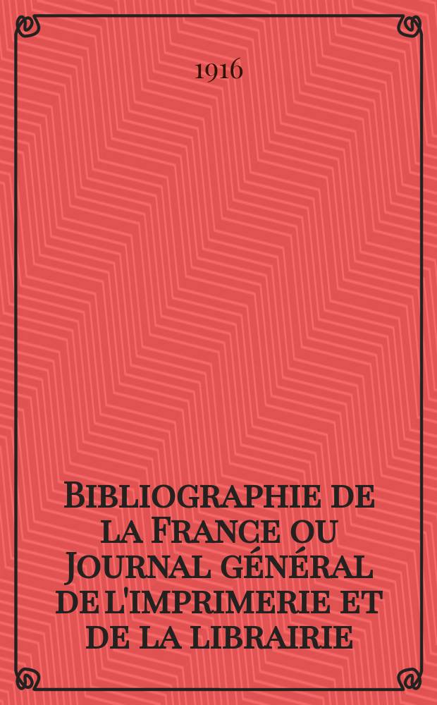 Bibliographie de la France ou Journal général de l'imprimerie et de la librairie : Livres, compositions musicales, gravures. etc. Publ. sur les documents directement fournis par le Ministère de l'intérieur. Année105 1916, T.60, №18
