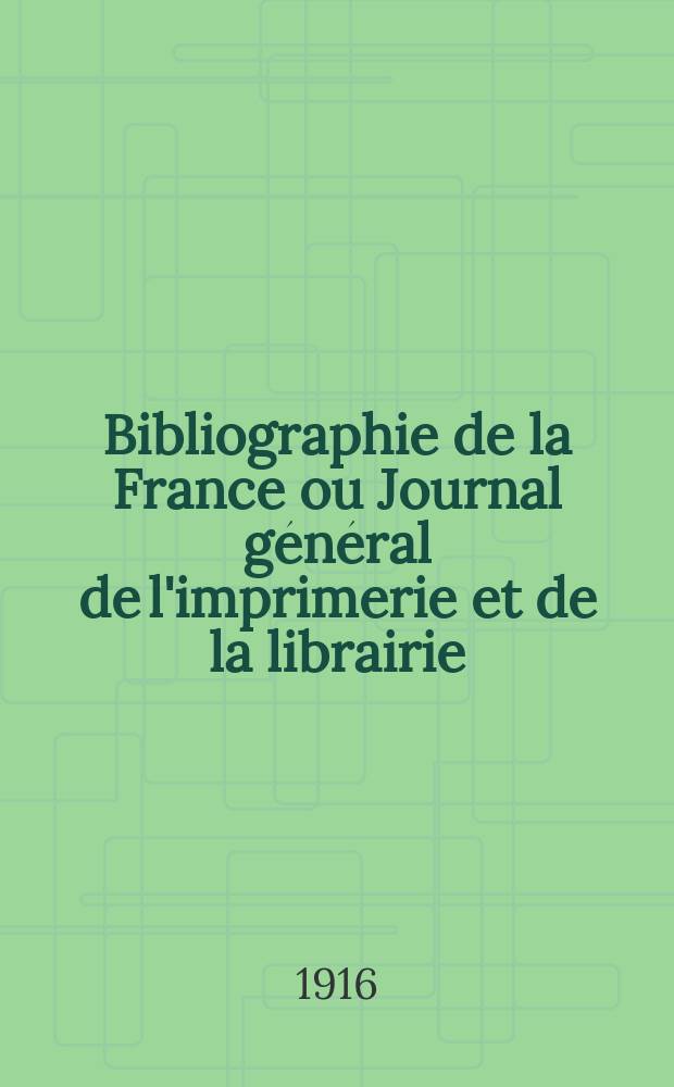 Bibliographie de la France ou Journal général de l'imprimerie et de la librairie : Livres, compositions musicales, gravures. etc. Publ. sur les documents directement fournis par le Ministère de l'intérieur. Année105 1916, T.60, №19