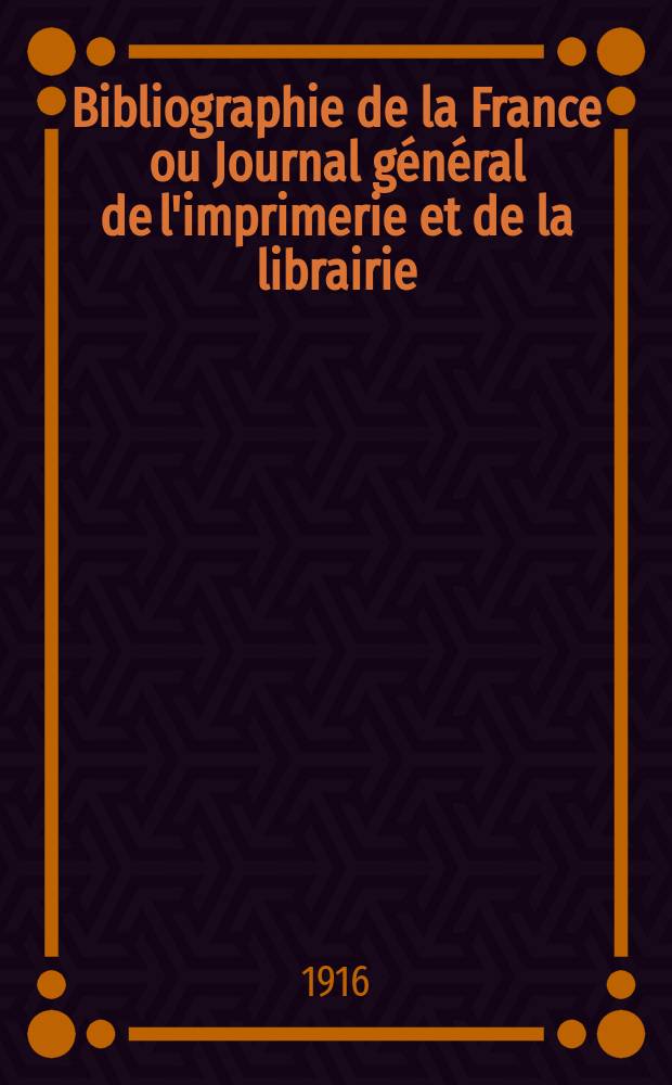 Bibliographie de la France ou Journal général de l'imprimerie et de la librairie : Livres, compositions musicales, gravures. etc. Publ. sur les documents directement fournis par le Ministère de l'intérieur. Année105 1916, T.60, №38