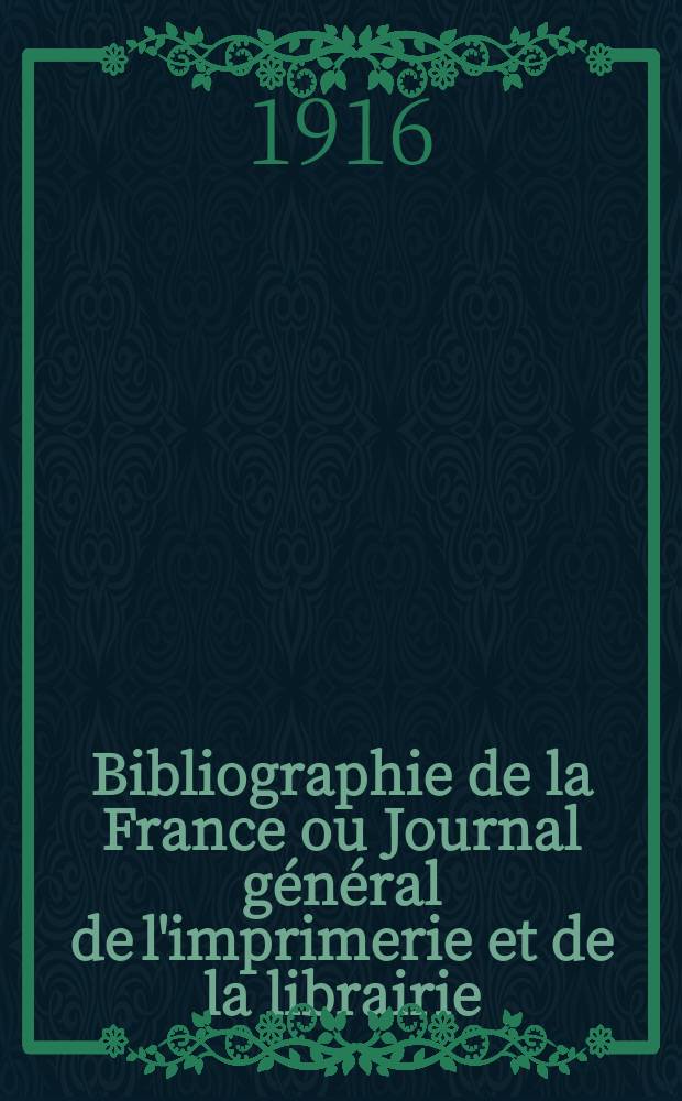 Bibliographie de la France ou Journal général de l'imprimerie et de la librairie : Livres, compositions musicales, gravures. etc. Publ. sur les documents directement fournis par le Ministère de l'intérieur. Année105 1916, T.60, №50
