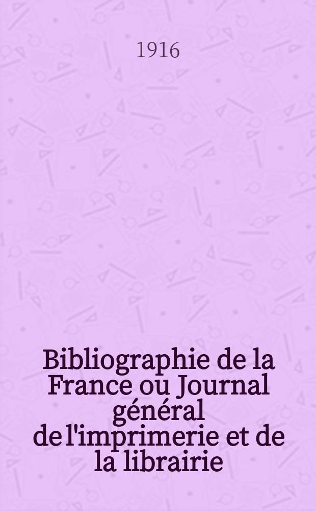 Bibliographie de la France ou Journal g&eacute;n&eacute;ral de l'imprimerie et de la librairie : Livres, compositions musicales, gravures. etc. Publ. sur les documents directement fournis par le Minist&egrave;re de l'int&eacute;rieur. Ann&eacute;e105 1916, T.60, №51