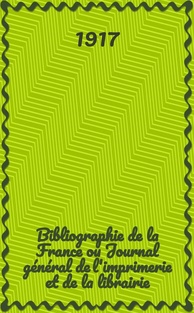Bibliographie de la France ou Journal général de l'imprimerie et de la librairie : Livres, compositions musicales, gravures. etc. Publ. sur les documents directement fournis par le Ministère de l'intérieur. Année106 1917, T.61, №26