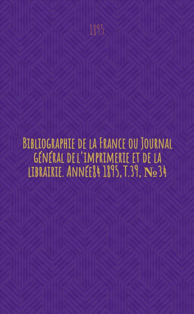 Bibliographie de la France ou Journal général de l'imprimerie et de la librairie. Année84 1895, T.39, №34