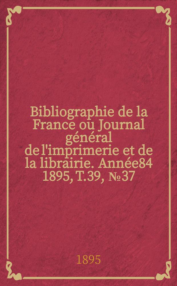 Bibliographie de la France ou Journal général de l'imprimerie et de la librairie. Année84 1895, T.39, №37