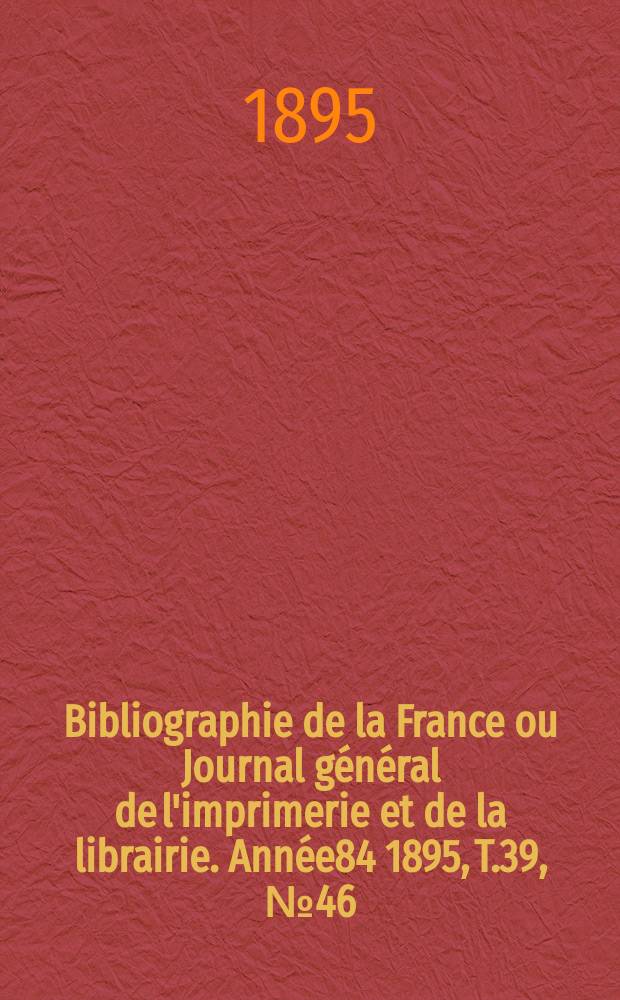 Bibliographie de la France ou Journal général de l'imprimerie et de la librairie. Année84 1895, T.39, №46