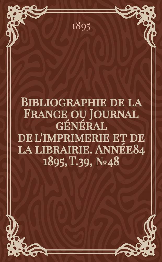 Bibliographie de la France ou Journal général de l'imprimerie et de la librairie. Année84 1895, T.39, №48