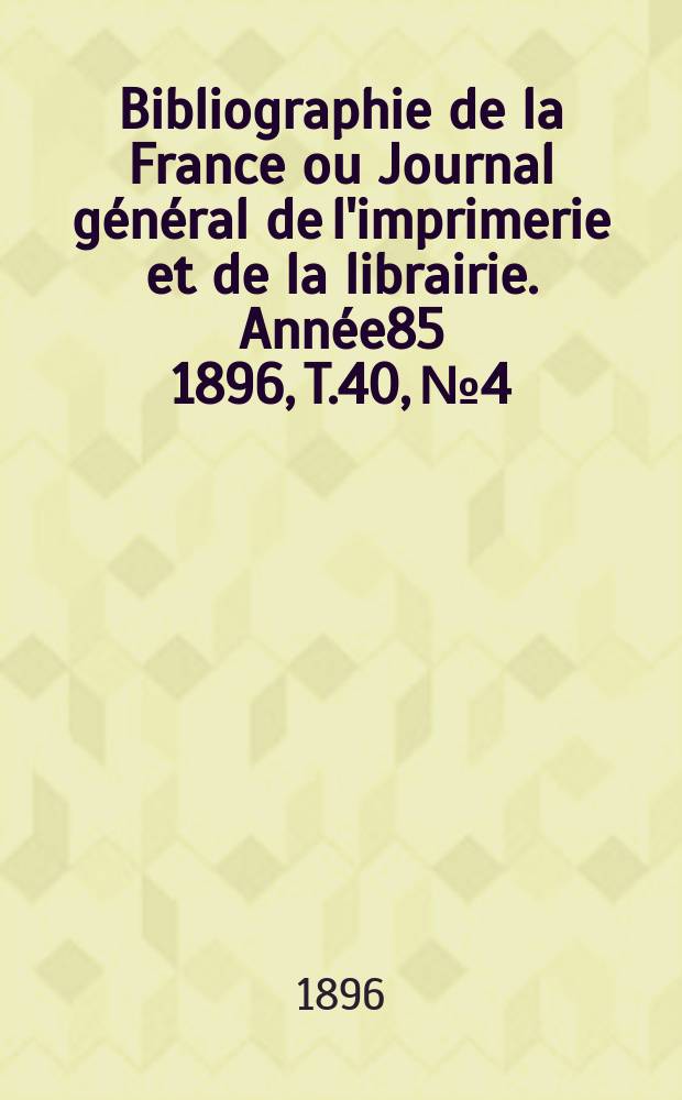 Bibliographie de la France ou Journal général de l'imprimerie et de la librairie. Année85 1896, T.40, №4