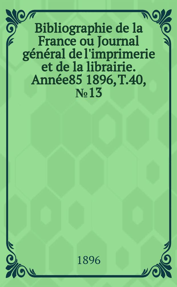 Bibliographie de la France ou Journal général de l'imprimerie et de la librairie. Année85 1896, T.40, №13