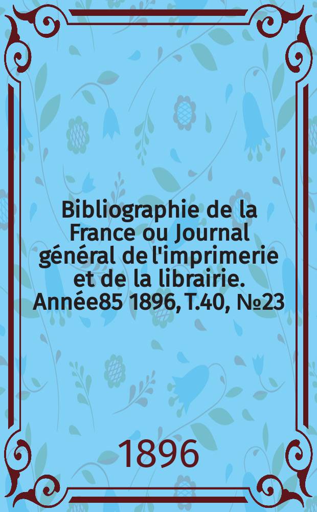 Bibliographie de la France ou Journal général de l'imprimerie et de la librairie. Année85 1896, T.40, №23