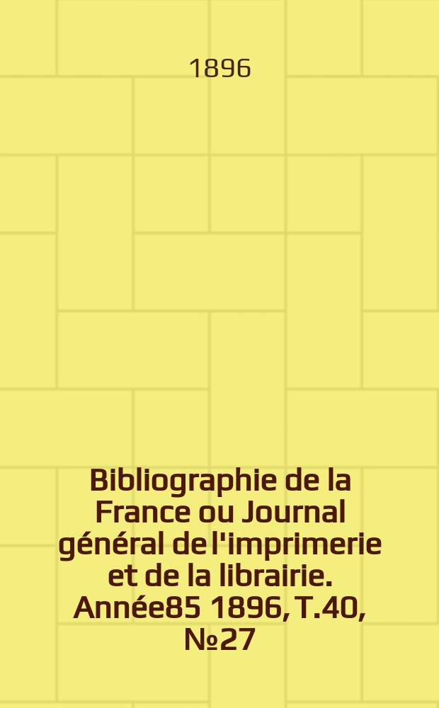 Bibliographie de la France ou Journal général de l'imprimerie et de la librairie. Année85 1896, T.40, №27