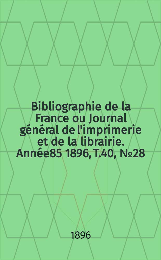 Bibliographie de la France ou Journal général de l'imprimerie et de la librairie. Année85 1896, T.40, №28