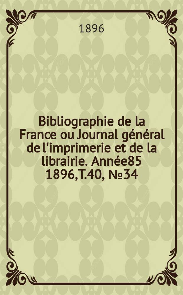 Bibliographie de la France ou Journal général de l'imprimerie et de la librairie. Année85 1896, T.40, №34