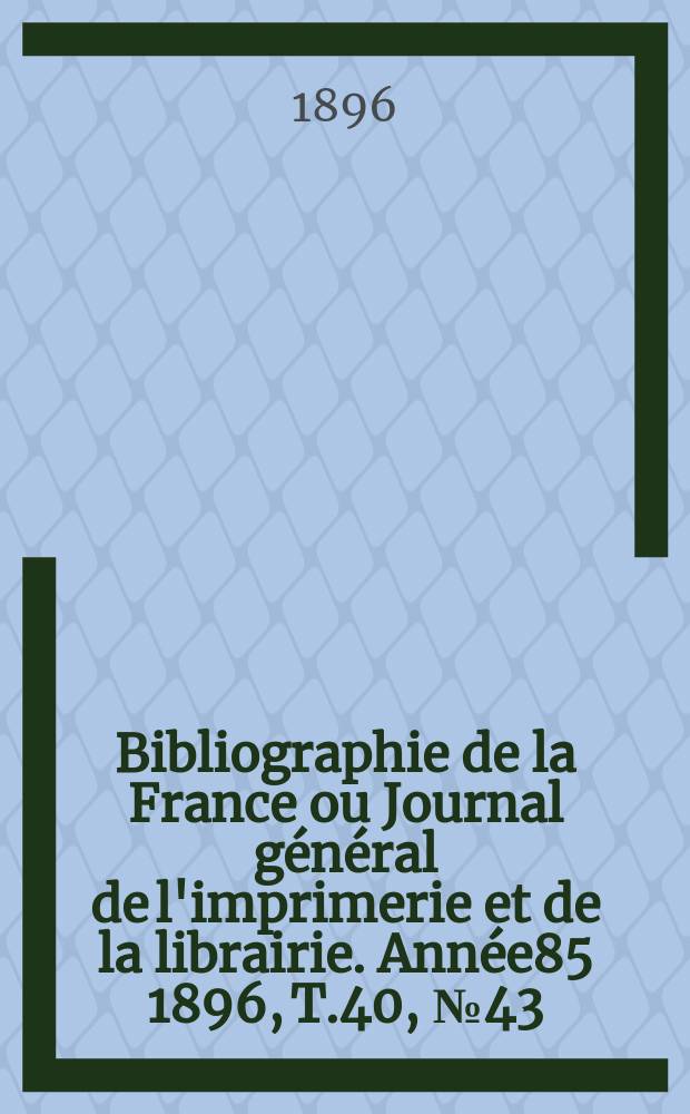 Bibliographie de la France ou Journal général de l'imprimerie et de la librairie. Année85 1896, T.40, №43