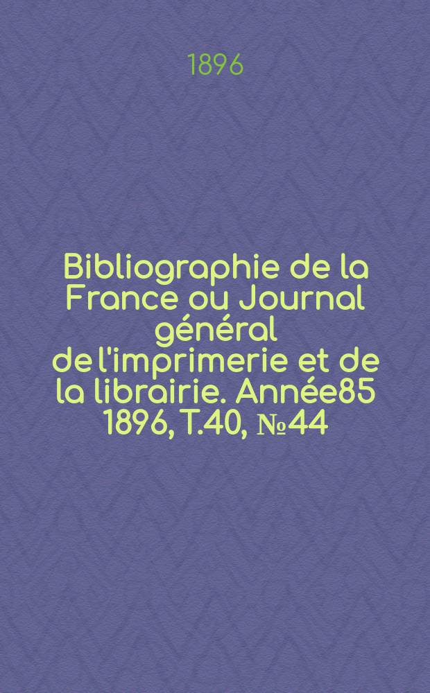 Bibliographie de la France ou Journal général de l'imprimerie et de la librairie. Année85 1896, T.40, №44
