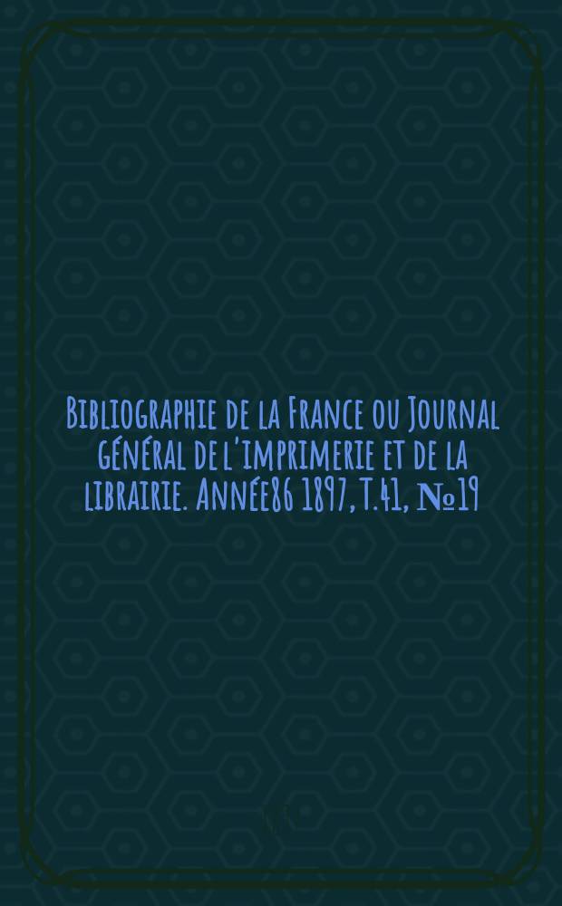 Bibliographie de la France ou Journal général de l'imprimerie et de la librairie. Année86 1897, T.41, №19