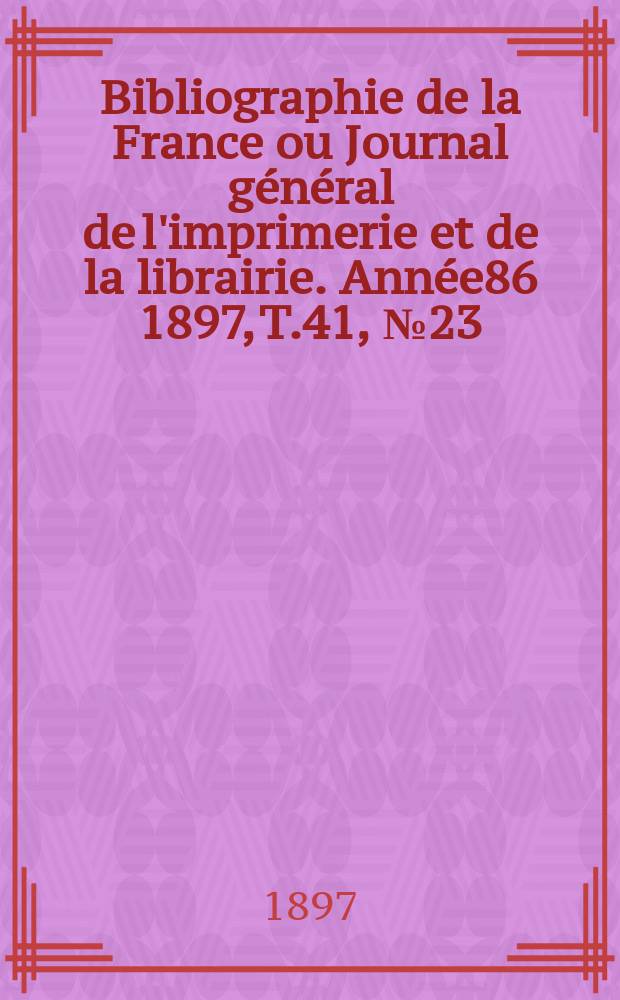 Bibliographie de la France ou Journal général de l'imprimerie et de la librairie. Année86 1897, T.41, №23