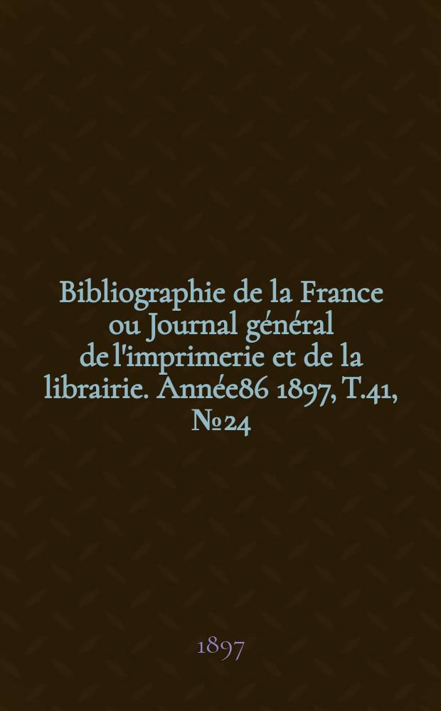 Bibliographie de la France ou Journal général de l'imprimerie et de la librairie. Année86 1897, T.41, №24