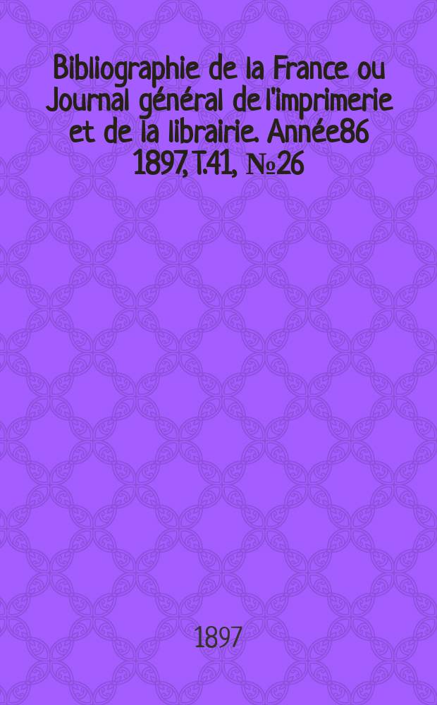 Bibliographie de la France ou Journal général de l'imprimerie et de la librairie. Année86 1897, T.41, №26