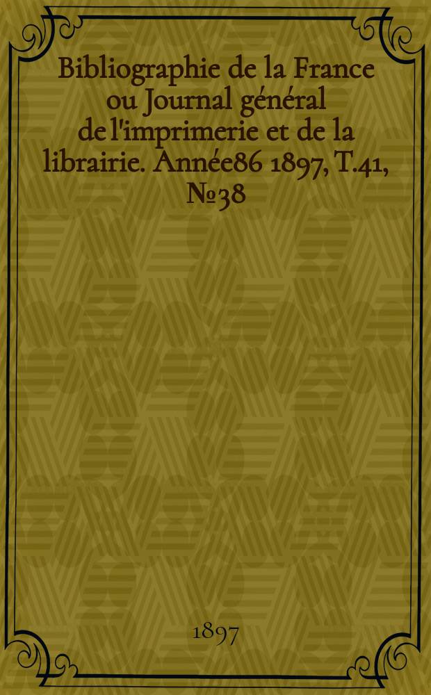Bibliographie de la France ou Journal général de l'imprimerie et de la librairie. Année86 1897, T.41, №38