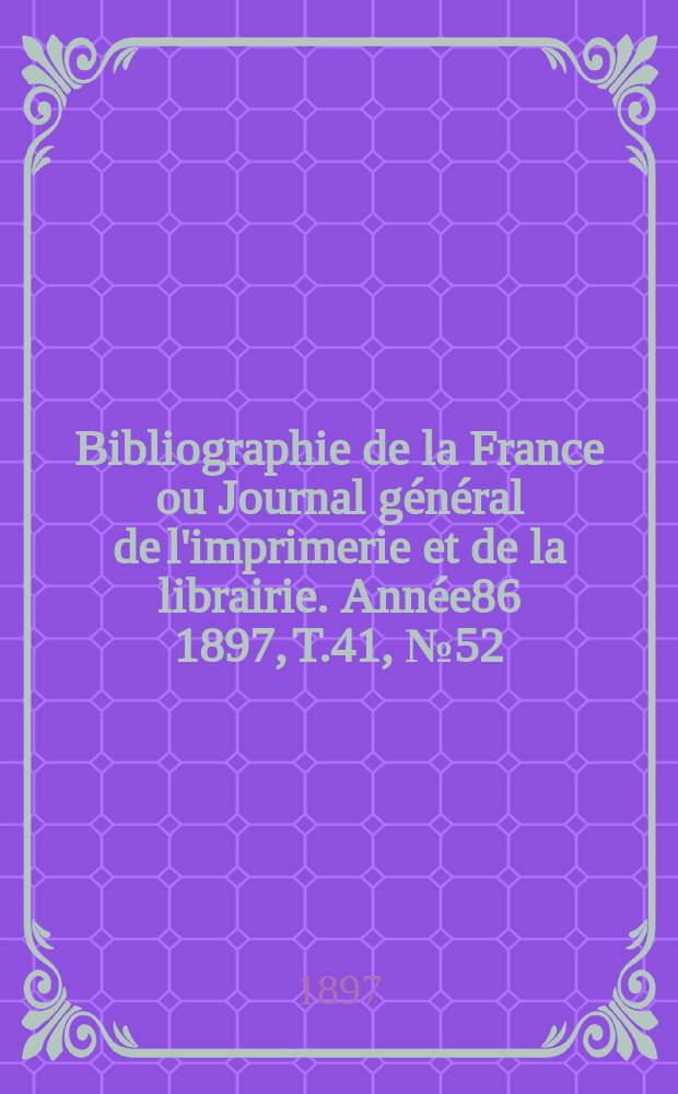 Bibliographie de la France ou Journal général de l'imprimerie et de la librairie. Année86 1897, T.41, №52